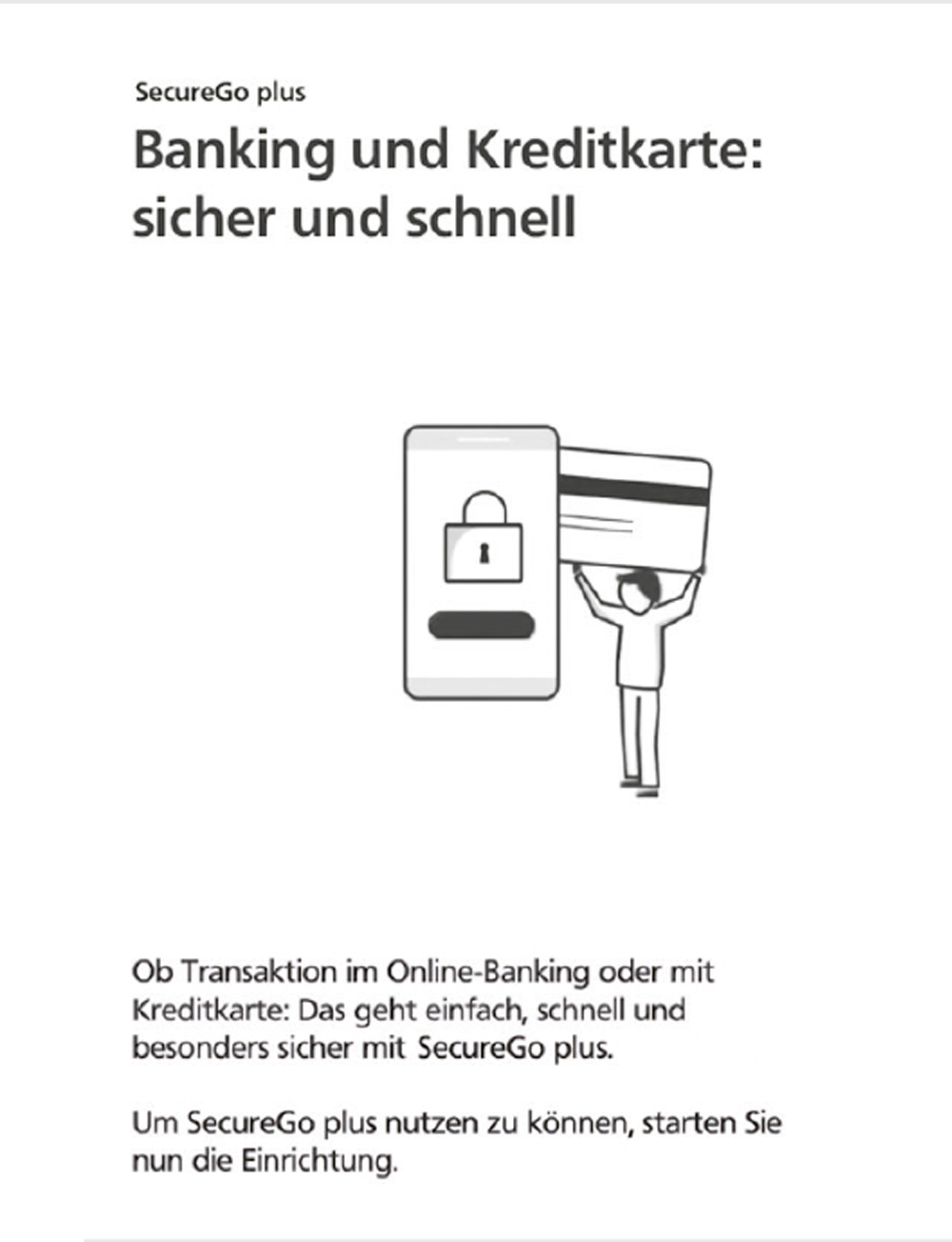 Screenshot aus der SecureGo plus App, stilisierte Person traegt uebergroße Bankkarte neben einem Mobiltelefon, auf dem ein Schloss abgebildet ist. Ueberschrift: "Banking und Kreditkarte: sicher und schnell" Text: "Ob Trankaktikon im Online-Bankung oder mit Kreditkarte: Das geht einfach, schnell und besonders sicher mit SercureGo plus. Um SecureGo plus nutzen zu koennen, starten Sie nun die Einrichtung"